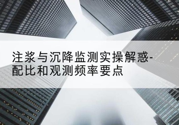 红塔水泥浆配比不当会不会造成注浆管堵管？-注浆与沉降监测实操解惑-配比和观测频率要点